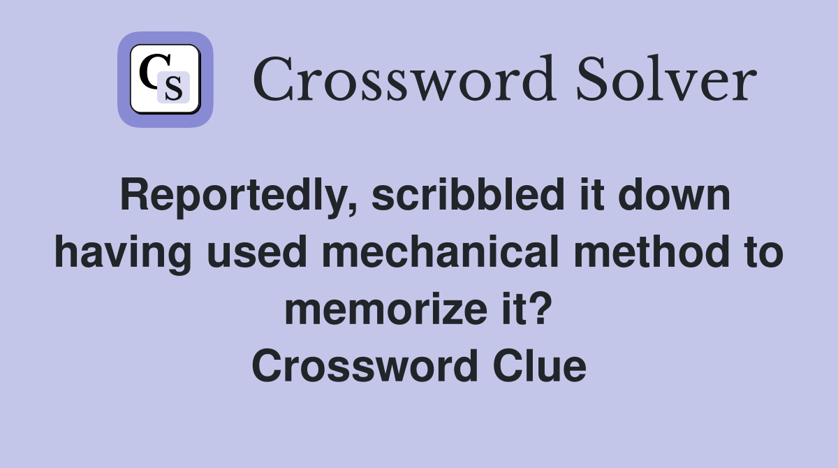 Reportedly, scribbled it down having used mechanical method to memorize